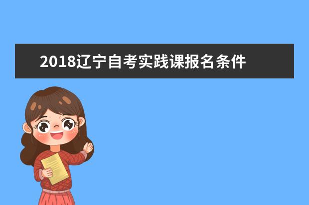 2018辽宁自考实践课报名条件