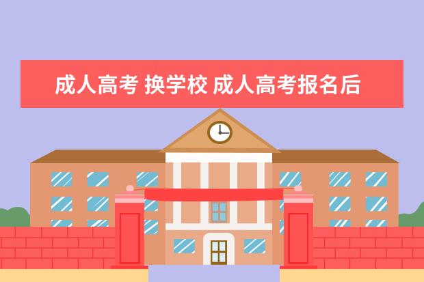 成人高考 换学校 成人高考报名后可以改学校吗