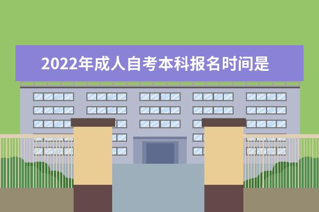 2022年成人自考本科报名时间是什么时候 成人自考本科报名时间2022