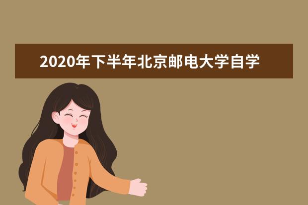 2020年下半年北京邮电大学自学考试实践课程考核时间及地点