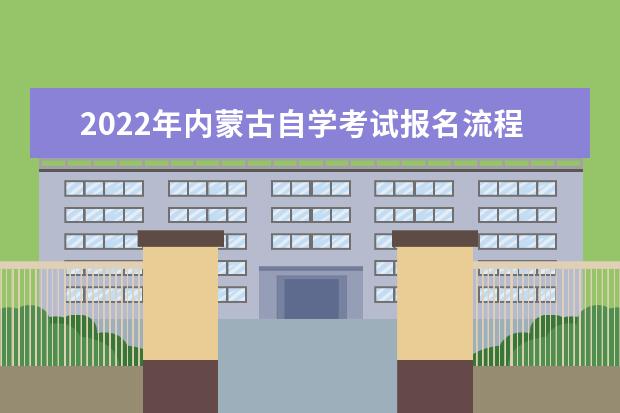 2022年内蒙古自学考试报名流程及条件 内蒙古自考报名时间2022年