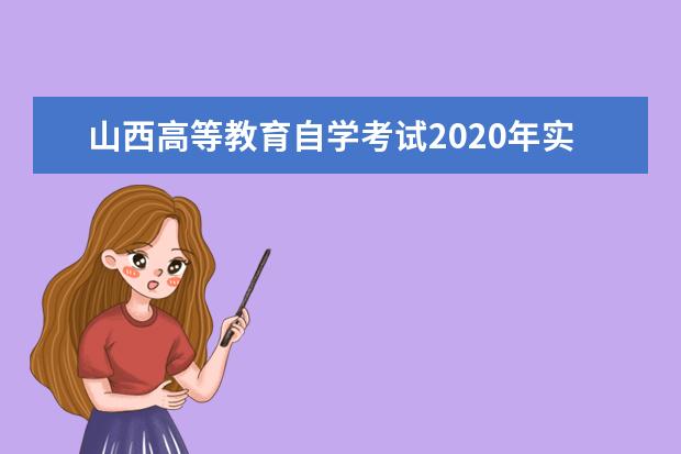 山西高等教育自学考试2020年实践课考核及毕业答辩时间报名地点一览表