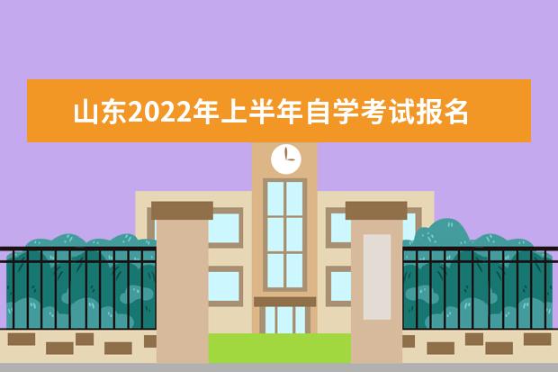 山东2022年上半年自学考试报名及考试时间安排