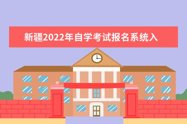 新疆2022年自学考试报名系统入口 新疆自学考试网上报名系统2022