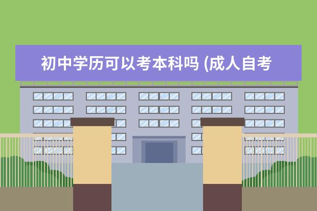 初中学历可以考本科吗 (成人自考初中学历可以考本科吗)