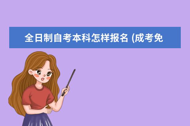 全日制自考本科怎样报名 (成考免考条件是什么？)