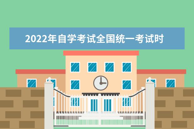 2022年自学考试全国统一考试时间安排在什么时候 全国自学考试时间安排2022