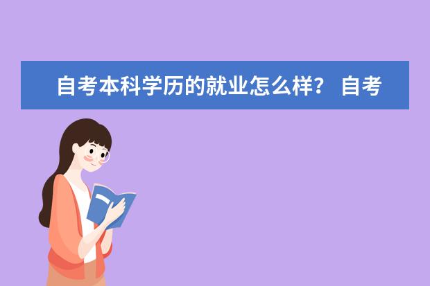 自考本科学历的就业怎么样？ 自考本科学历的就业优势 自考本科就业前景