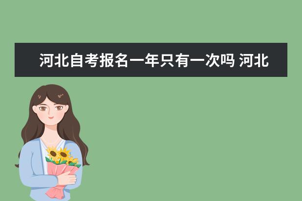 河北自考报名一年只有一次吗 河北省自考可以网上报名吗