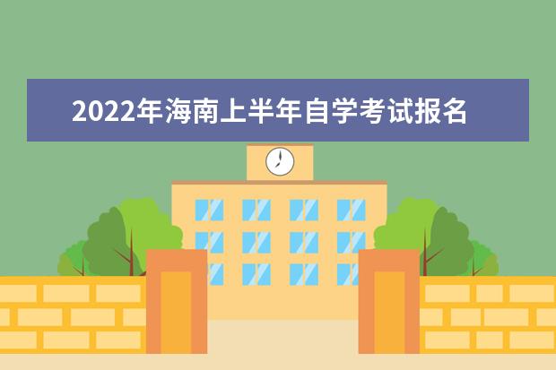 2022年海南上半年自学考试报名及考试时间安排 海南2022年自学考试报考条件及要求