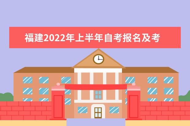 福建2022年上半年自考报名及考试时间安排 2022年福建自学考试报考条件及要求