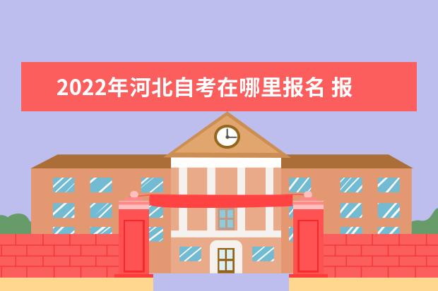 2022年河北自考在哪里报名 报考条件有哪些