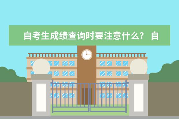 自考生成绩查询时要注意什么？ 自考成绩查询步骤