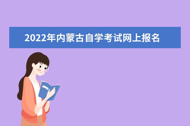 2022年内蒙古自学考试网上报名系统入口 内蒙古自考能报什么专业和大学