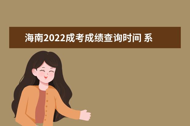 海南2022成考成绩查询时间 系统查分入口在哪里