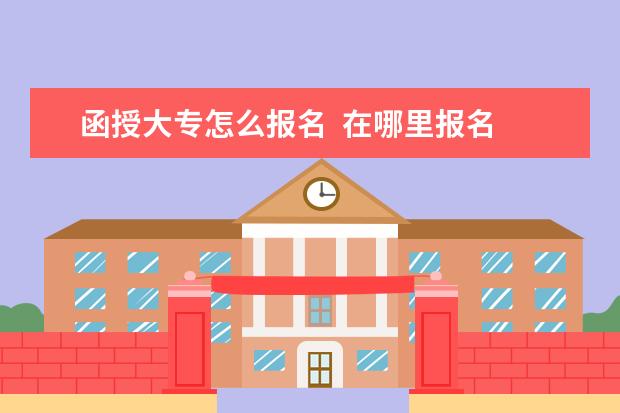 函授大专怎么报名  在哪里报名