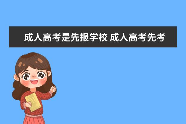 成人高考是先报学校 成人高考先考试还是先填志愿