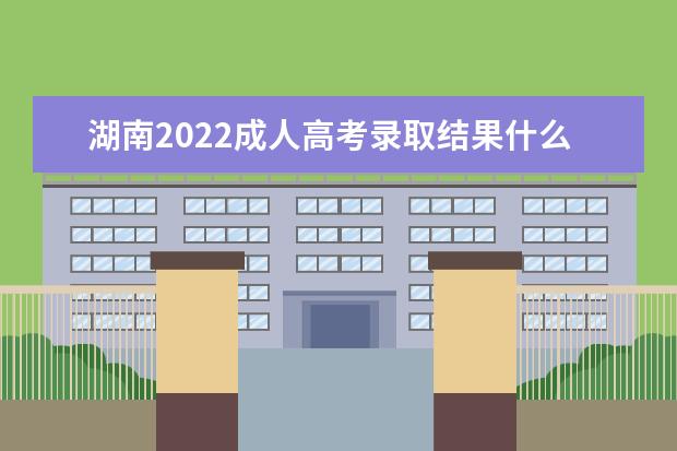 湖南2022成人高考录取结果什么时候出 查询入口在哪里