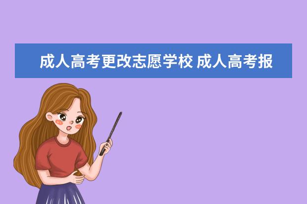 成人高考更改志愿学校 成人高考报名以后可以改志愿吗