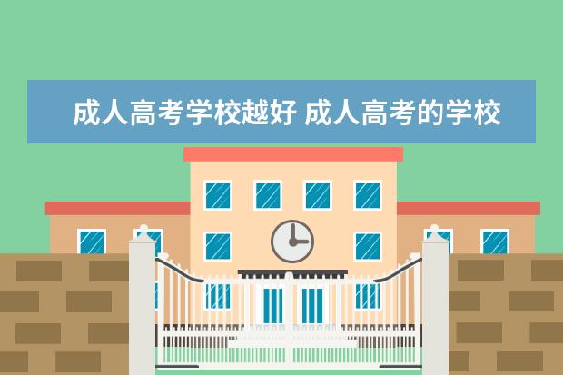 成人高考学校越好 成人高考的学校都有哪些?