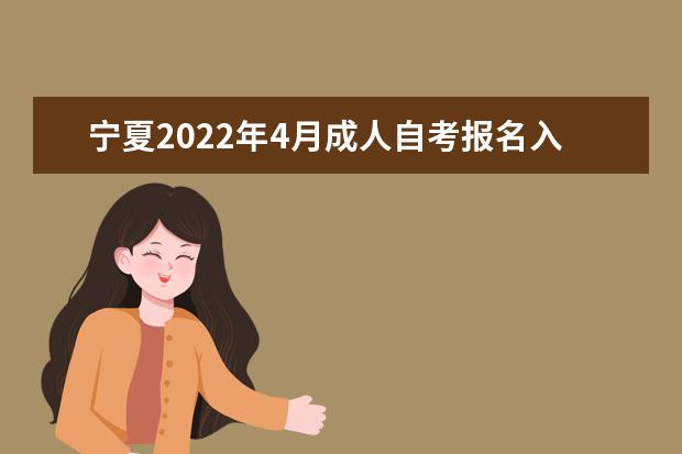 宁夏2022年4月成人自考报名入口 自学考试报名注意事项 参加自考真的有用吗