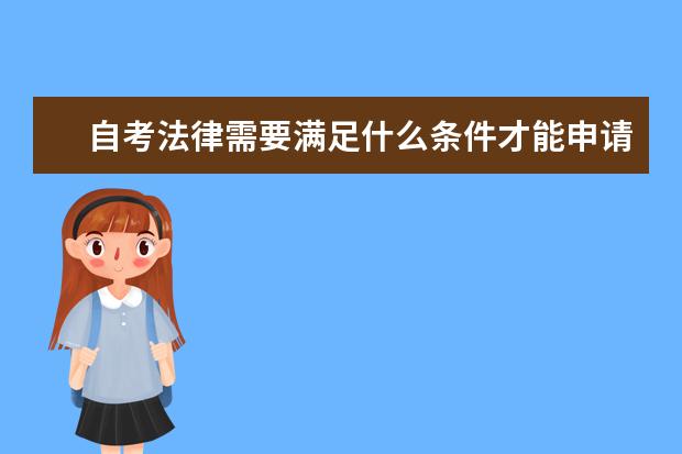 自考法律需要满足什么条件才能申请毕业？ 办理自考毕业的必要条件