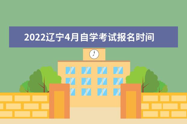 2022辽宁4月自学考试报名时间已经公布：3月1日开始 (辽宁自考报名入口)