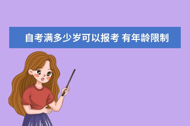 自考满多少岁可以报考 有年龄限制吗 哪些人适合参加自学考试