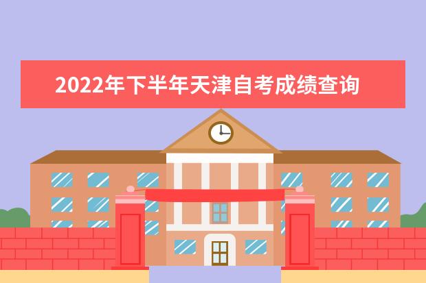 2022年下半年天津自考成绩查询时间及入口