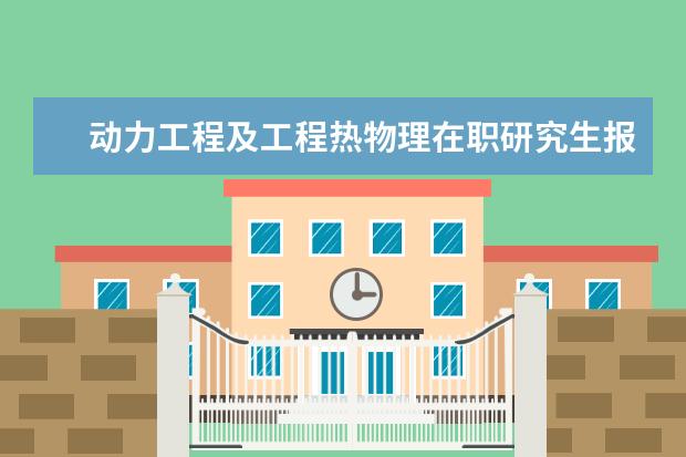 动力工程及工程热物理在职研究生报名条件2021