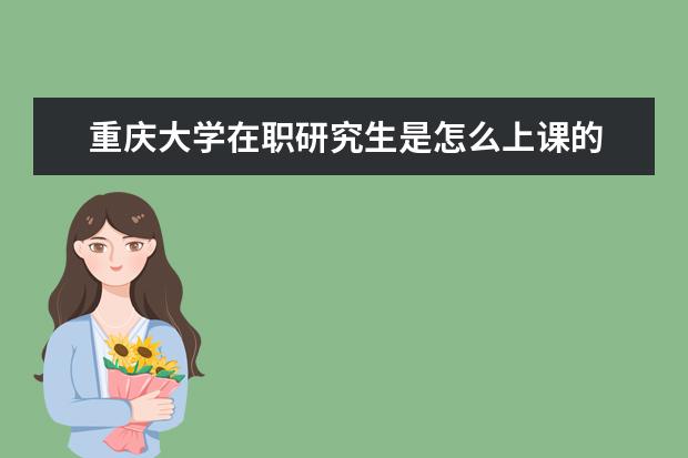 重庆大学在职研究生是怎么上课的