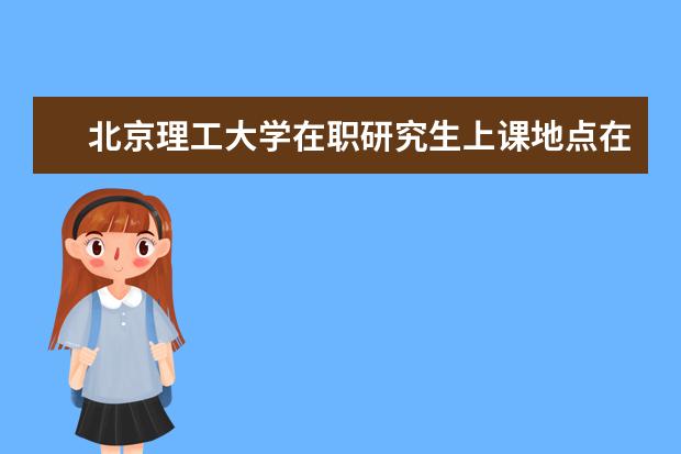 北京理工大学在职研究生上课地点在哪里