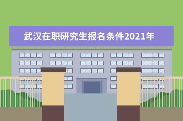 武汉在职研究生报名条件2021年