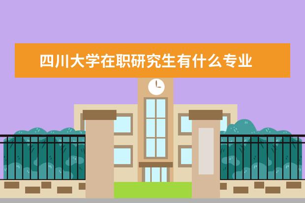 四川大学在职研究生有什么专业