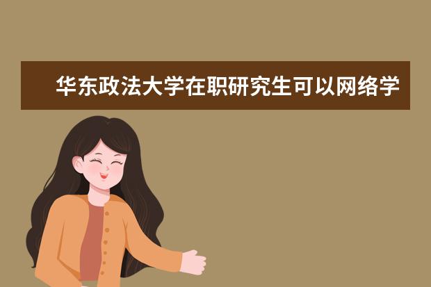 华东政法大学在职研究生可以网络学习吗