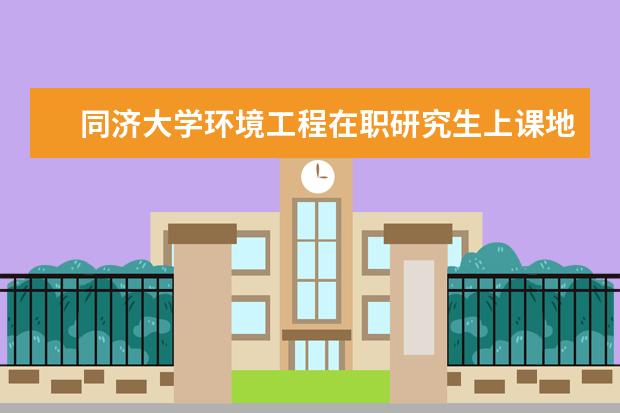 同济大学环境工程在职研究生上课地点是哪