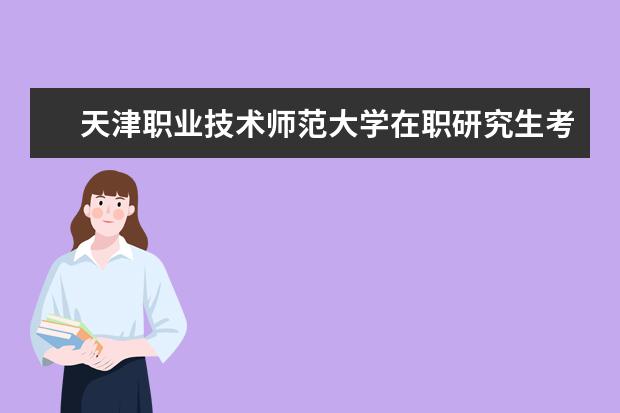 天津职业技术师范大学在职研究生考试科目有什么？