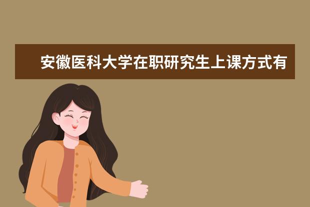 安徽医科大学在职研究生上课方式有什么？