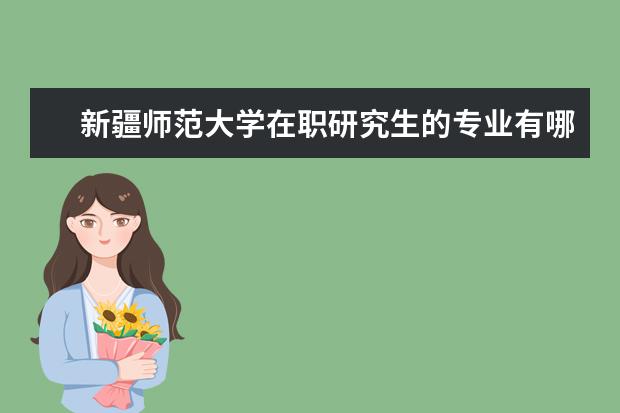 新疆师范大学在职研究生的专业有哪些？