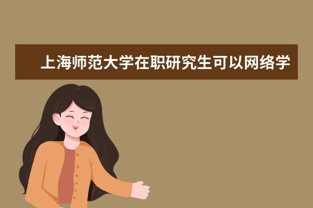 上海师范大学在职研究生可以网络学习吗？