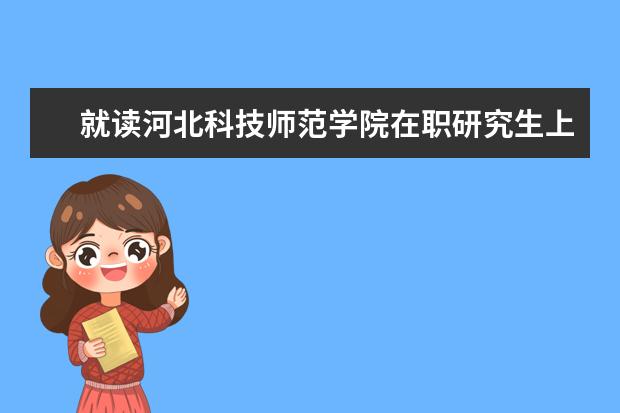 就读河北科技师范学院在职研究生上课方式有哪些？