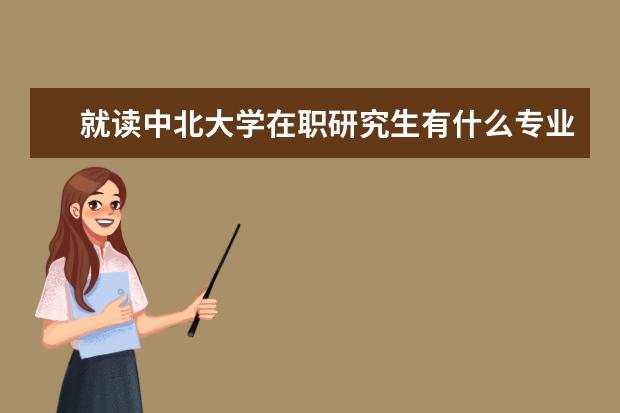 就读中北大学在职研究生有什么专业？