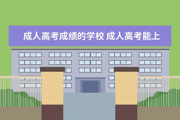 成人高考成绩的学校 成人高考能上哪些大学?