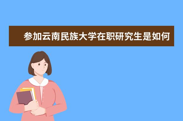 参加云南民族大学在职研究生是如何上课呢？