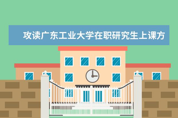 攻读广东工业大学在职研究生上课方式都有哪些？