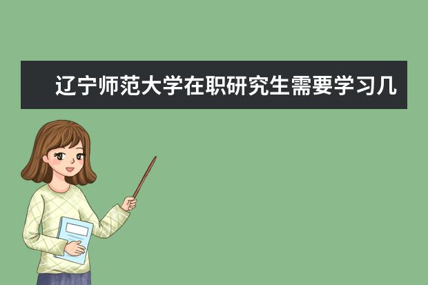 辽宁师范大学在职研究生需要学习几年？