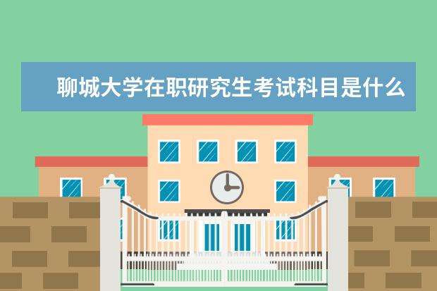 聊城大学在职研究生考试科目是什么？