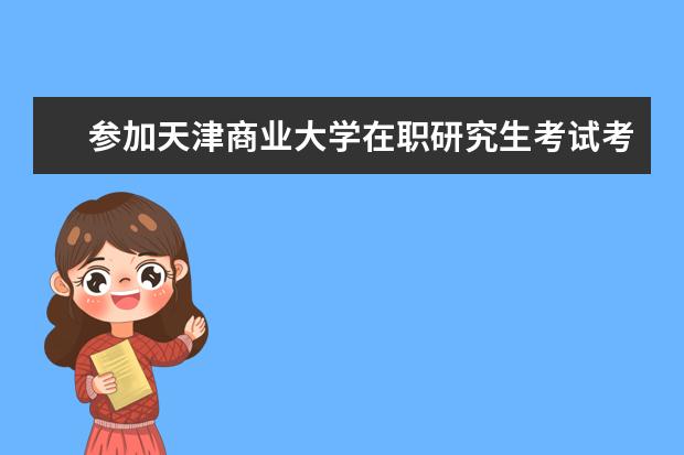 参加天津商业大学在职研究生考试考哪些科目？