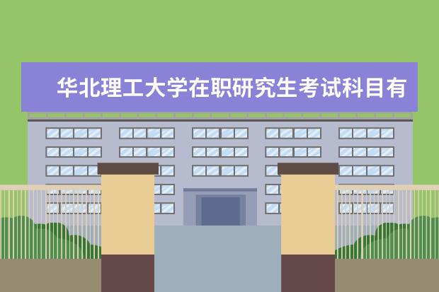 华北理工大学在职研究生考试科目有哪些？