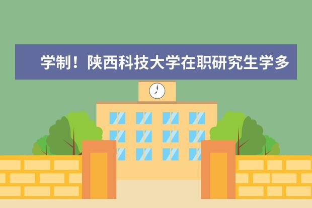 学制！陕西科技大学在职研究生学多长时间？